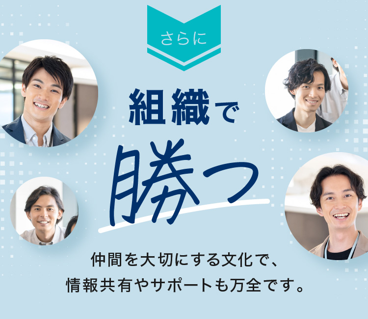 さらに組織で勝つ　仲間を大切にする文化で、情報共有やサポートも万全です。