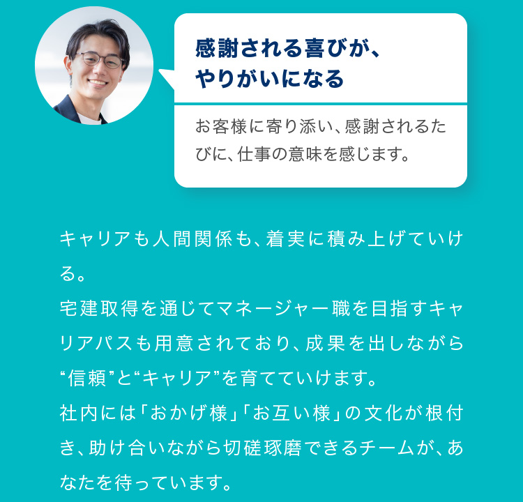 感謝される喜びが、やりがいになる　お客様に寄り添い、感謝されるたびに、仕事の意味を感じます。