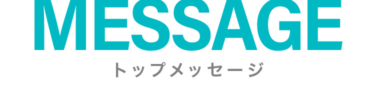 MESSAGE トップメッセージ